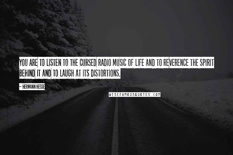 Hermann Hesse Quotes: You are to listen to the cursed radio music of life and to reverence the spirit behind it and to laugh at its distortions.