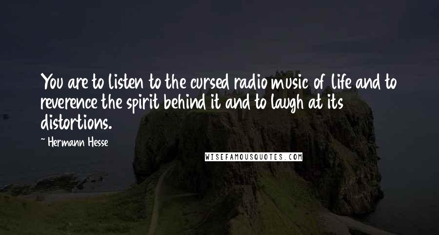 Hermann Hesse Quotes: You are to listen to the cursed radio music of life and to reverence the spirit behind it and to laugh at its distortions.