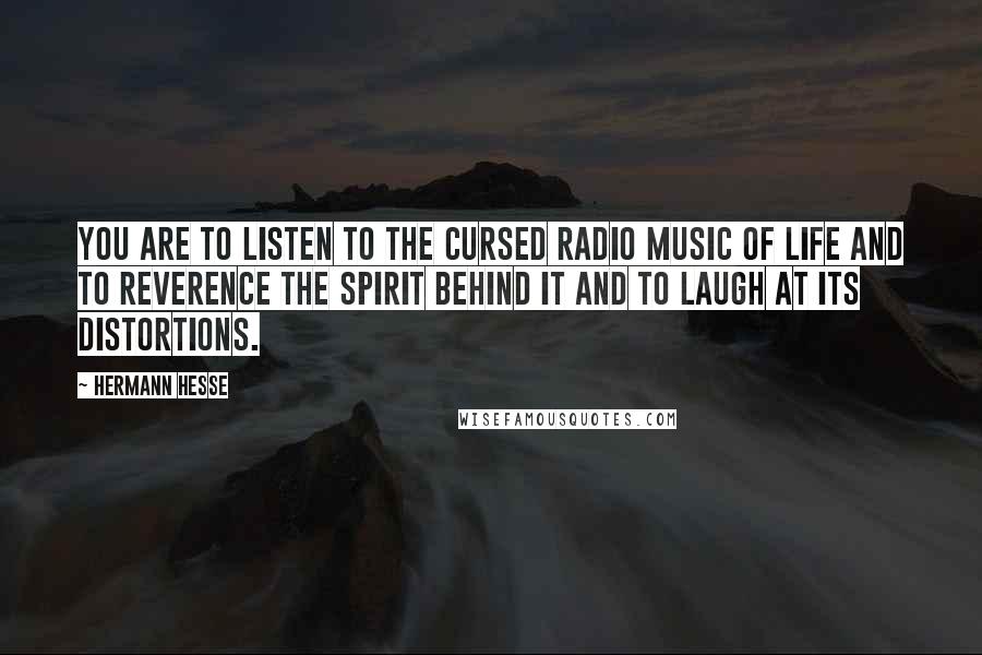 Hermann Hesse Quotes: You are to listen to the cursed radio music of life and to reverence the spirit behind it and to laugh at its distortions.