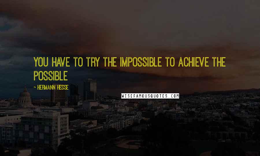 Hermann Hesse Quotes: You have to try the impossible to achieve the possible