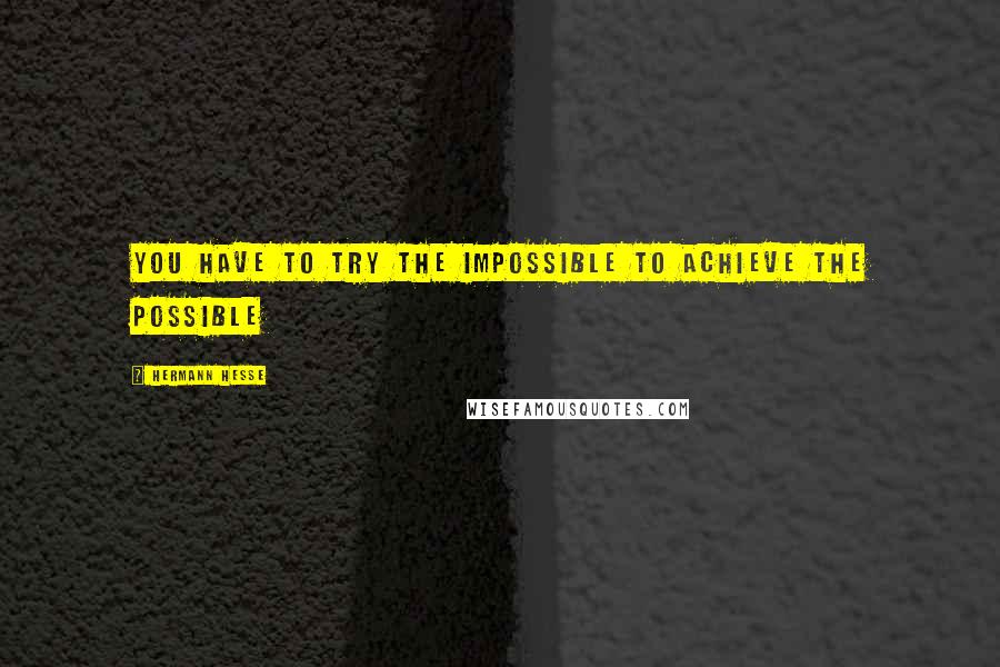 Hermann Hesse Quotes: You have to try the impossible to achieve the possible