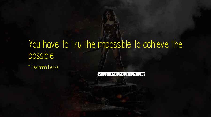 Hermann Hesse Quotes: You have to try the impossible to achieve the possible