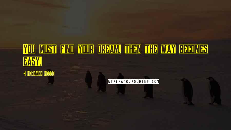 Hermann Hesse Quotes: You must find your dream, then the way becomes easy.