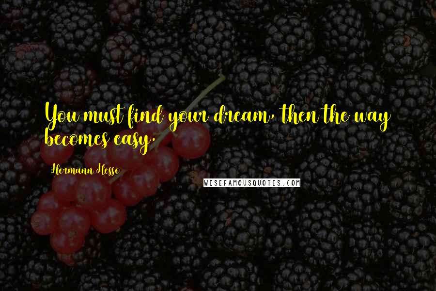 Hermann Hesse Quotes: You must find your dream, then the way becomes easy.