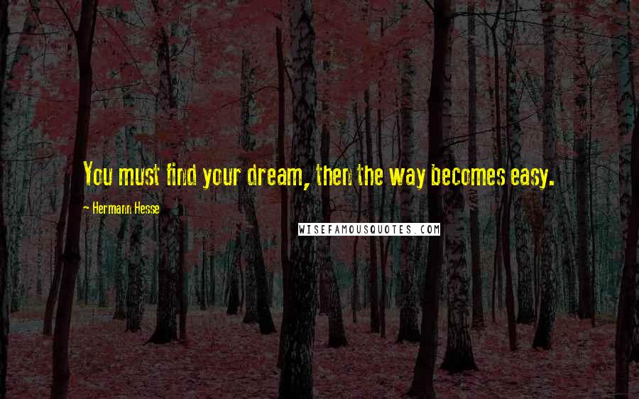 Hermann Hesse Quotes: You must find your dream, then the way becomes easy.