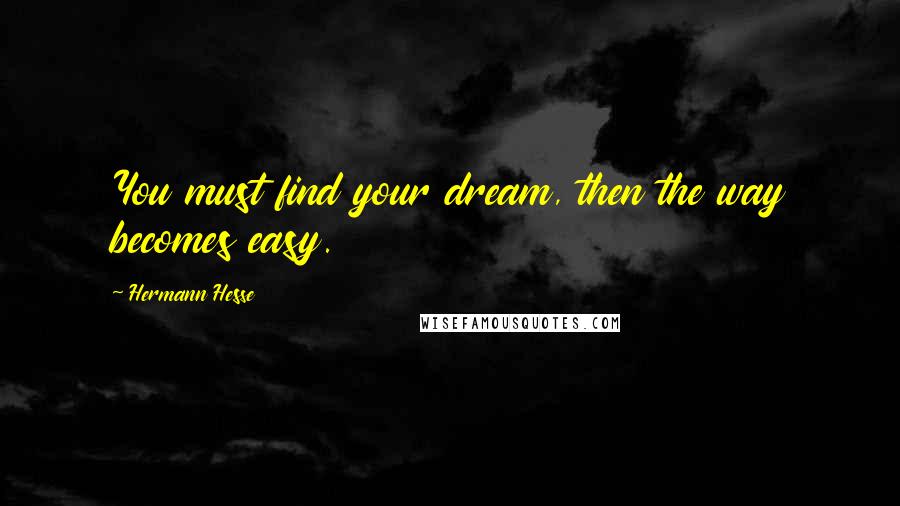 Hermann Hesse Quotes: You must find your dream, then the way becomes easy.