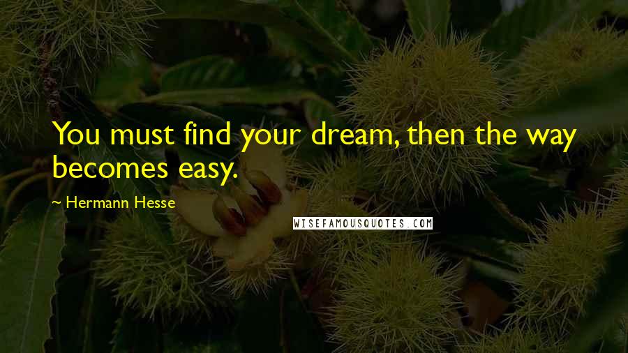 Hermann Hesse Quotes: You must find your dream, then the way becomes easy.