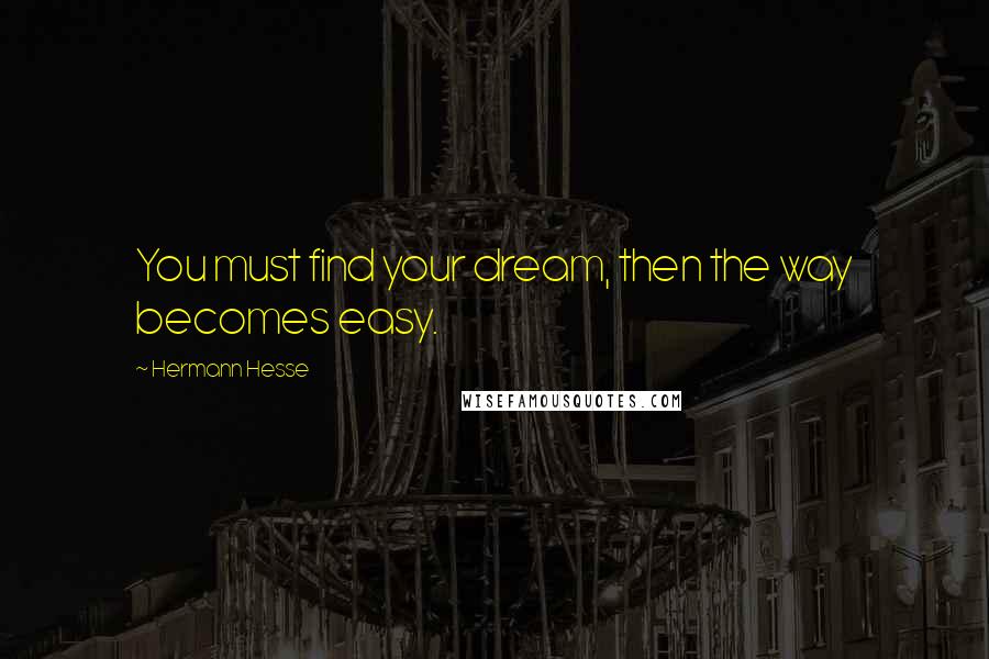 Hermann Hesse Quotes: You must find your dream, then the way becomes easy.