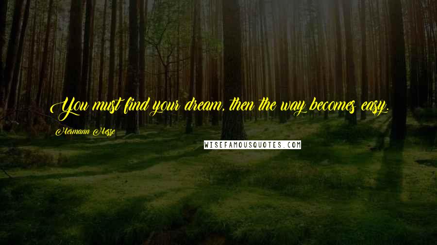 Hermann Hesse Quotes: You must find your dream, then the way becomes easy.