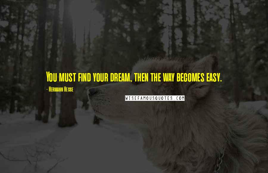 Hermann Hesse Quotes: You must find your dream, then the way becomes easy.