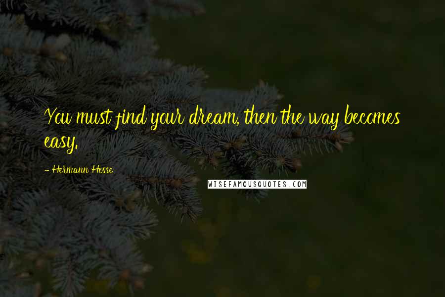 Hermann Hesse Quotes: You must find your dream, then the way becomes easy.