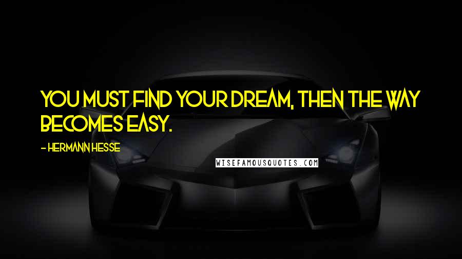 Hermann Hesse Quotes: You must find your dream, then the way becomes easy.