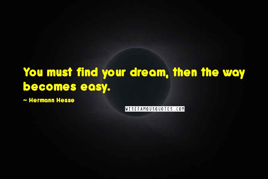 Hermann Hesse Quotes: You must find your dream, then the way becomes easy.