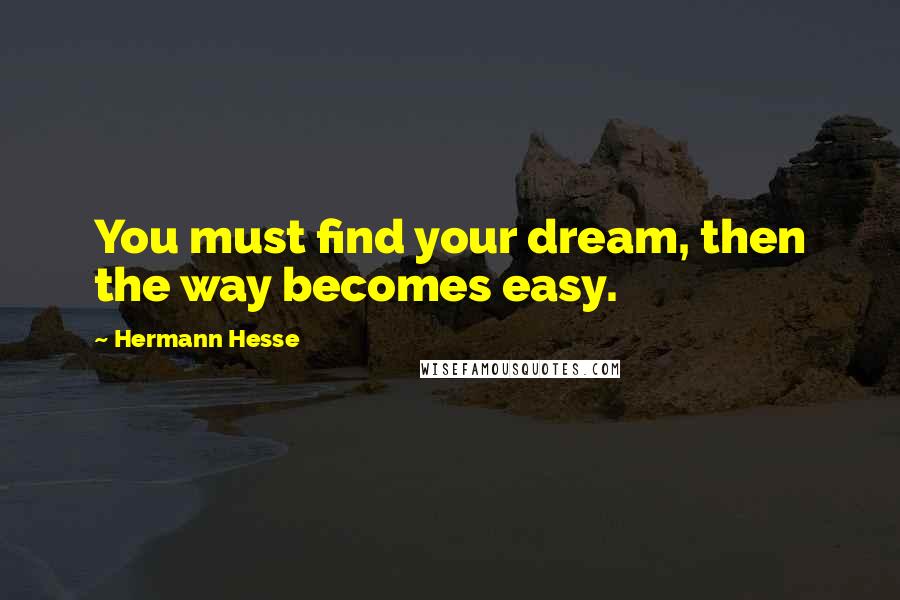 Hermann Hesse Quotes: You must find your dream, then the way becomes easy.