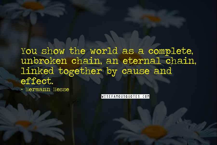 Hermann Hesse Quotes: You show the world as a complete, unbroken chain, an eternal chain, linked together by cause and effect.