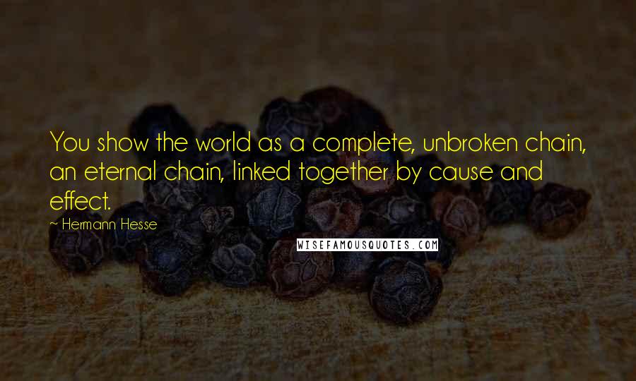 Hermann Hesse Quotes: You show the world as a complete, unbroken chain, an eternal chain, linked together by cause and effect.