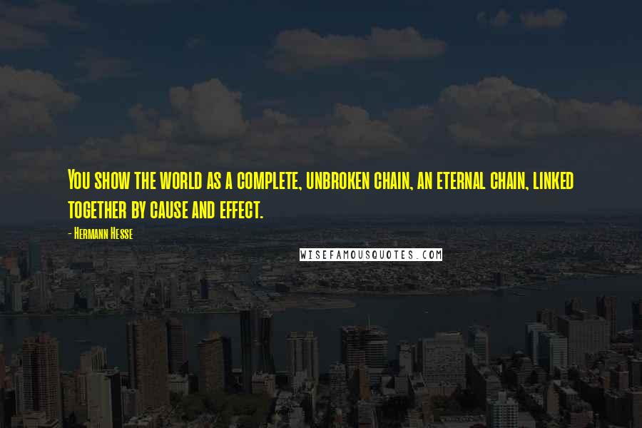 Hermann Hesse Quotes: You show the world as a complete, unbroken chain, an eternal chain, linked together by cause and effect.