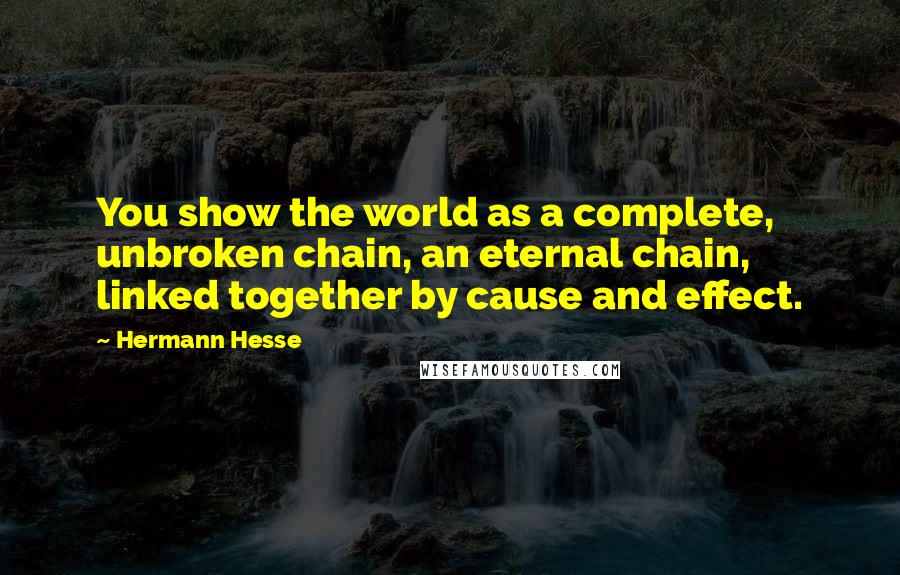 Hermann Hesse Quotes: You show the world as a complete, unbroken chain, an eternal chain, linked together by cause and effect.