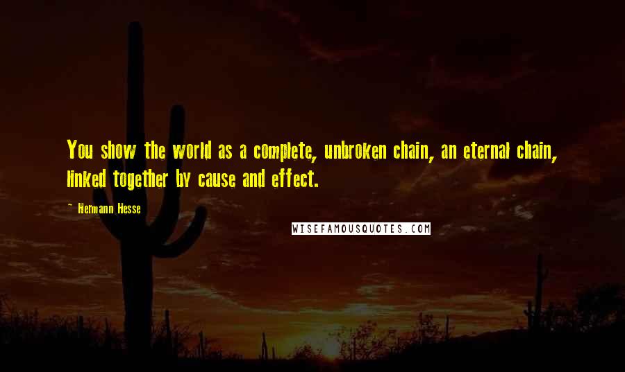 Hermann Hesse Quotes: You show the world as a complete, unbroken chain, an eternal chain, linked together by cause and effect.