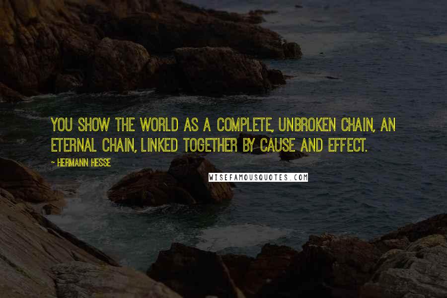 Hermann Hesse Quotes: You show the world as a complete, unbroken chain, an eternal chain, linked together by cause and effect.