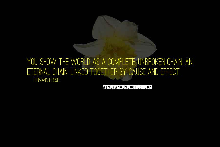 Hermann Hesse Quotes: You show the world as a complete, unbroken chain, an eternal chain, linked together by cause and effect.