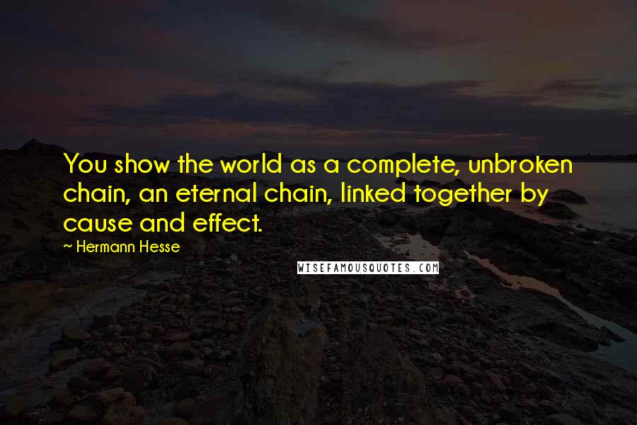 Hermann Hesse Quotes: You show the world as a complete, unbroken chain, an eternal chain, linked together by cause and effect.