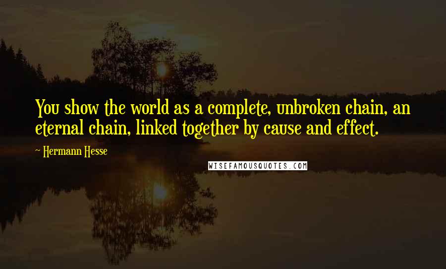 Hermann Hesse Quotes: You show the world as a complete, unbroken chain, an eternal chain, linked together by cause and effect.