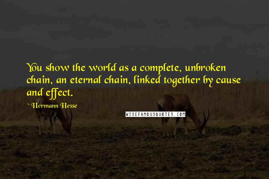 Hermann Hesse Quotes: You show the world as a complete, unbroken chain, an eternal chain, linked together by cause and effect.