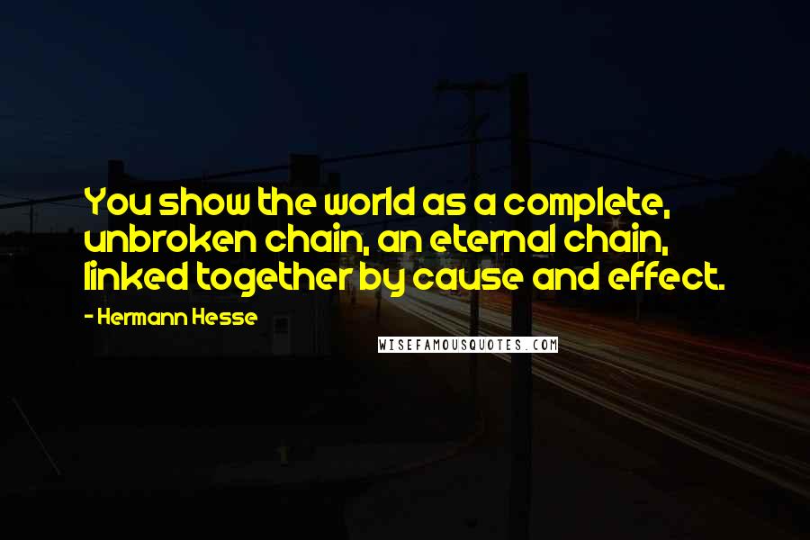 Hermann Hesse Quotes: You show the world as a complete, unbroken chain, an eternal chain, linked together by cause and effect.