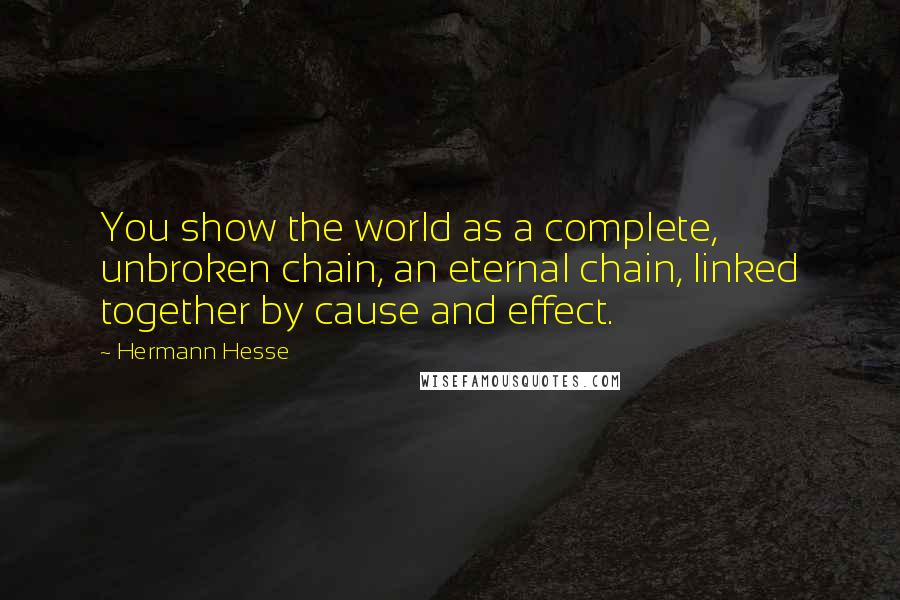 Hermann Hesse Quotes: You show the world as a complete, unbroken chain, an eternal chain, linked together by cause and effect.