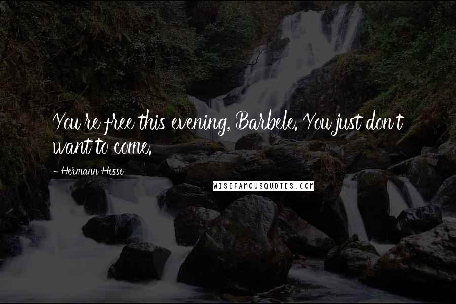 Hermann Hesse Quotes: You're free this evening, Barbele. You just don't want to come.