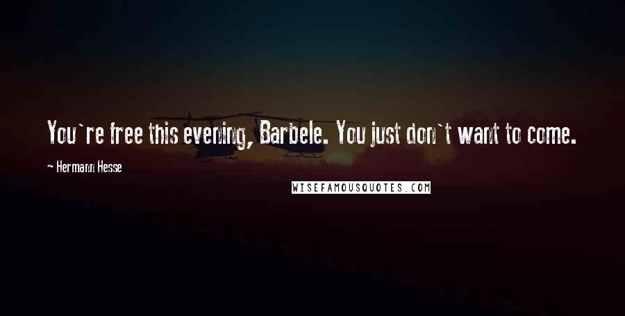 Hermann Hesse Quotes: You're free this evening, Barbele. You just don't want to come.