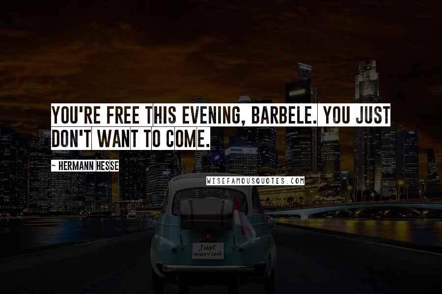 Hermann Hesse Quotes: You're free this evening, Barbele. You just don't want to come.