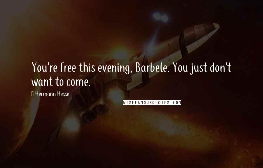 Hermann Hesse Quotes: You're free this evening, Barbele. You just don't want to come.