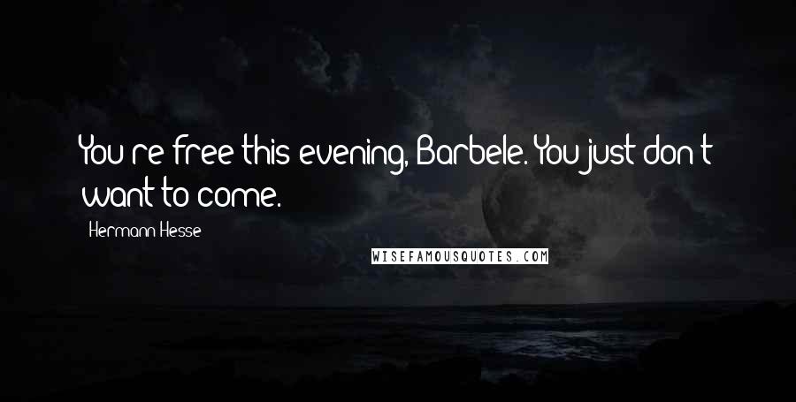 Hermann Hesse Quotes: You're free this evening, Barbele. You just don't want to come.
