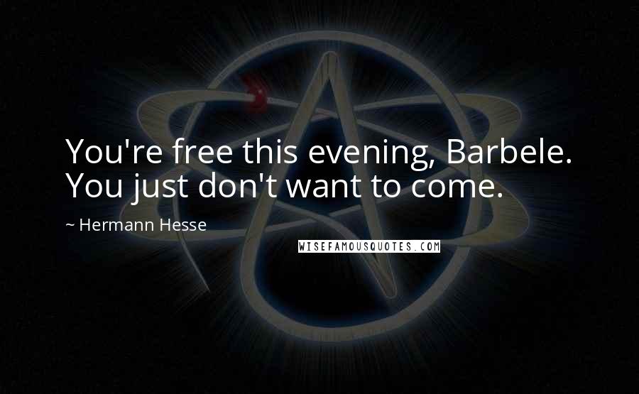 Hermann Hesse Quotes: You're free this evening, Barbele. You just don't want to come.