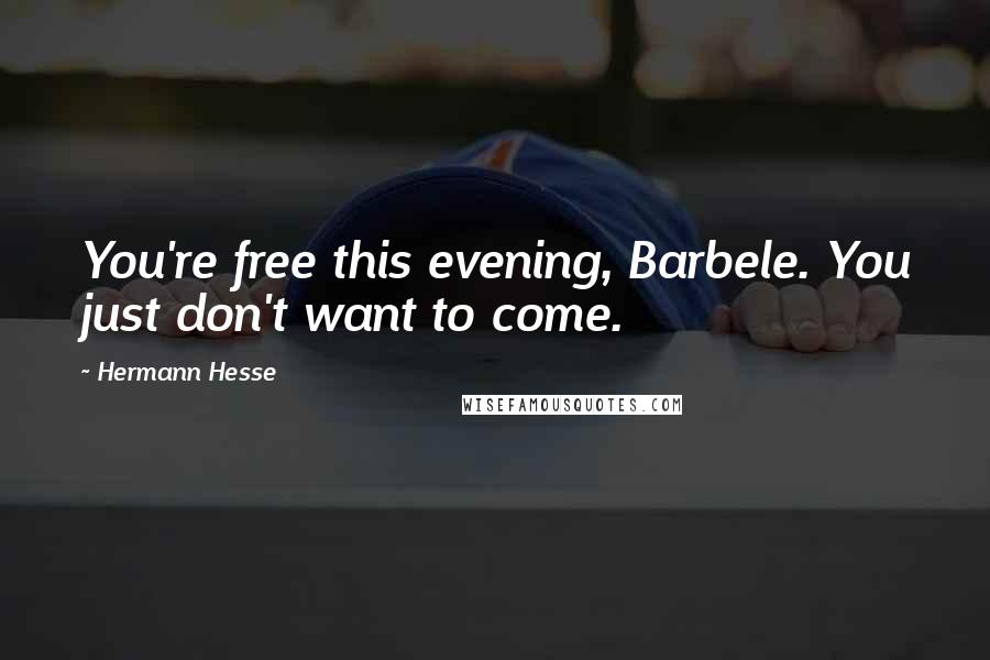 Hermann Hesse Quotes: You're free this evening, Barbele. You just don't want to come.