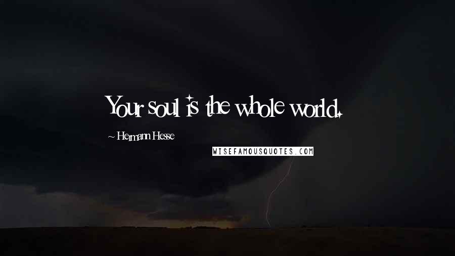Hermann Hesse Quotes: Your soul is the whole world.