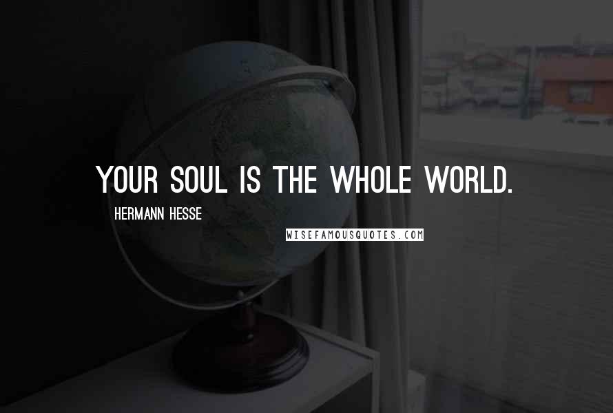 Hermann Hesse Quotes: Your soul is the whole world.