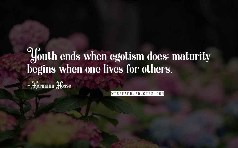 Hermann Hesse Quotes: Youth ends when egotism does; maturity begins when one lives for others.