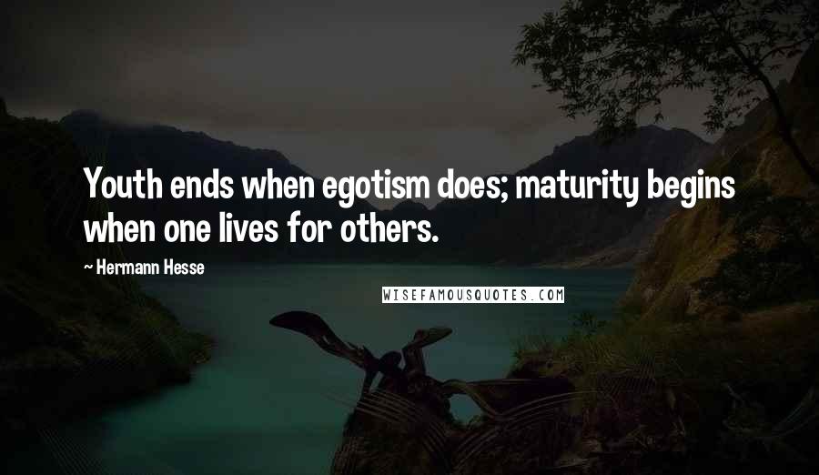 Hermann Hesse Quotes: Youth ends when egotism does; maturity begins when one lives for others.