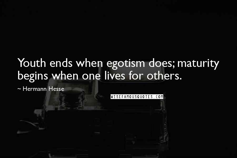 Hermann Hesse Quotes: Youth ends when egotism does; maturity begins when one lives for others.