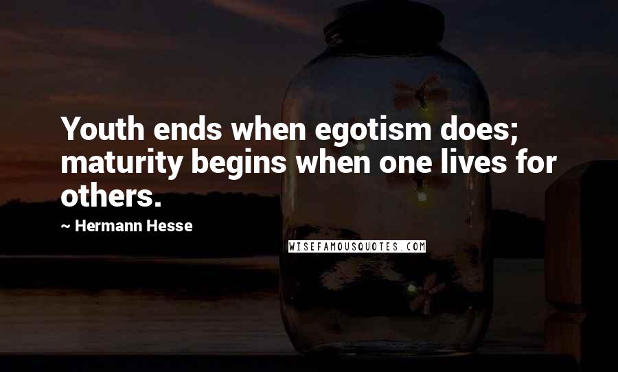 Hermann Hesse Quotes: Youth ends when egotism does; maturity begins when one lives for others.