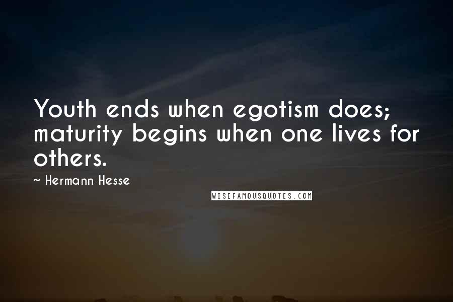 Hermann Hesse Quotes: Youth ends when egotism does; maturity begins when one lives for others.