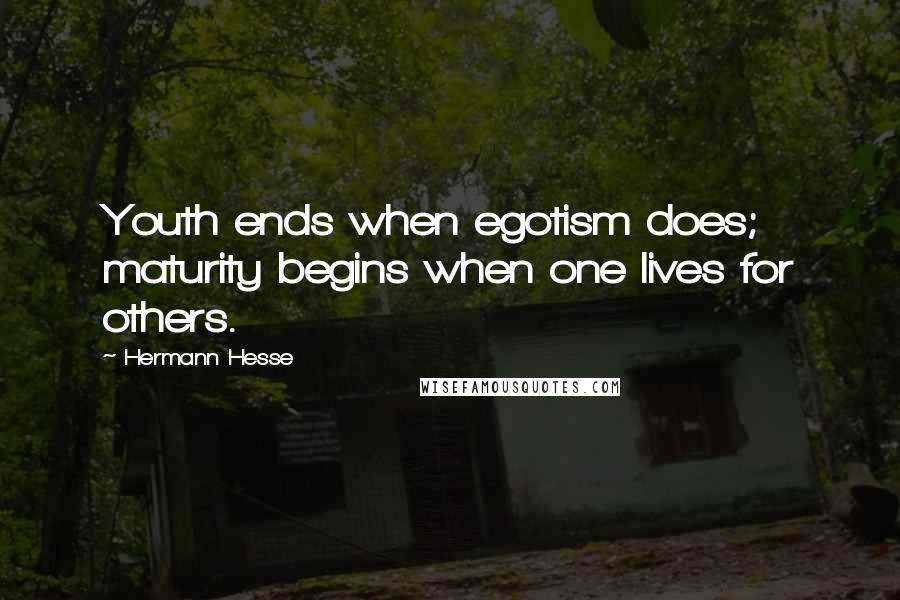 Hermann Hesse Quotes: Youth ends when egotism does; maturity begins when one lives for others.