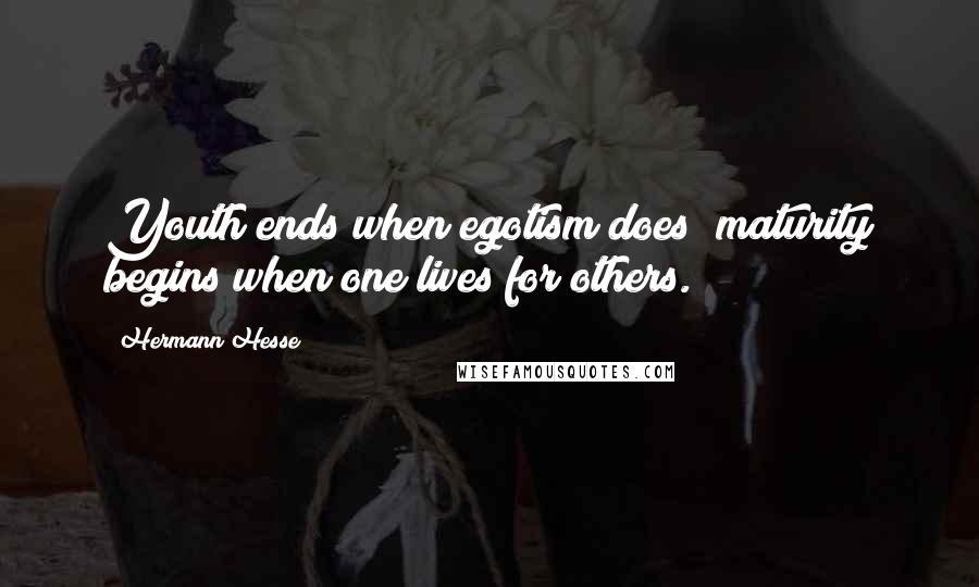 Hermann Hesse Quotes: Youth ends when egotism does; maturity begins when one lives for others.