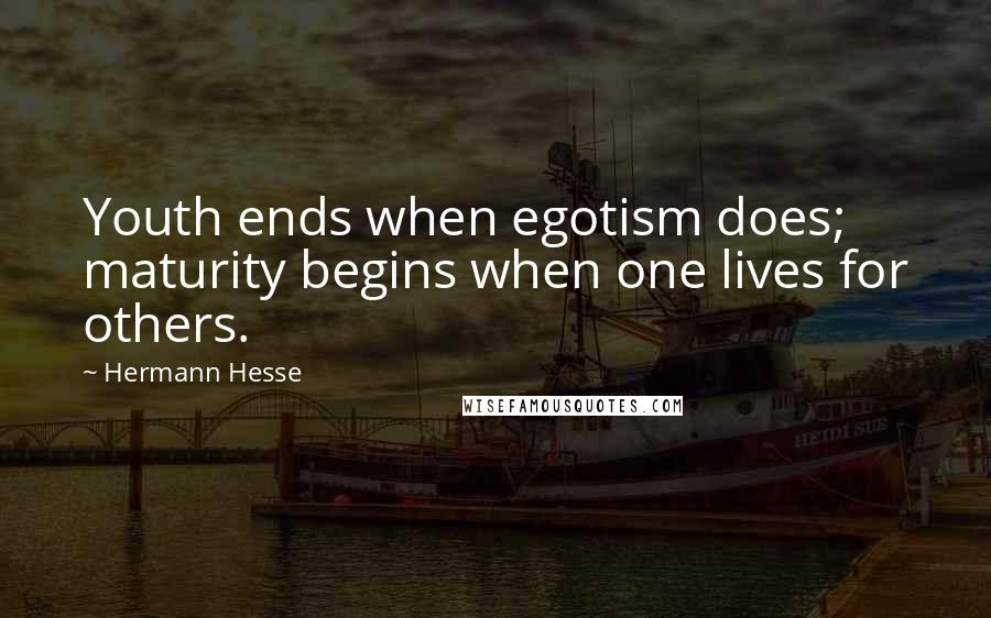 Hermann Hesse Quotes: Youth ends when egotism does; maturity begins when one lives for others.