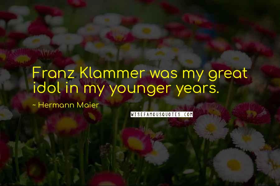 Hermann Maier Quotes: Franz Klammer was my great idol in my younger years.
