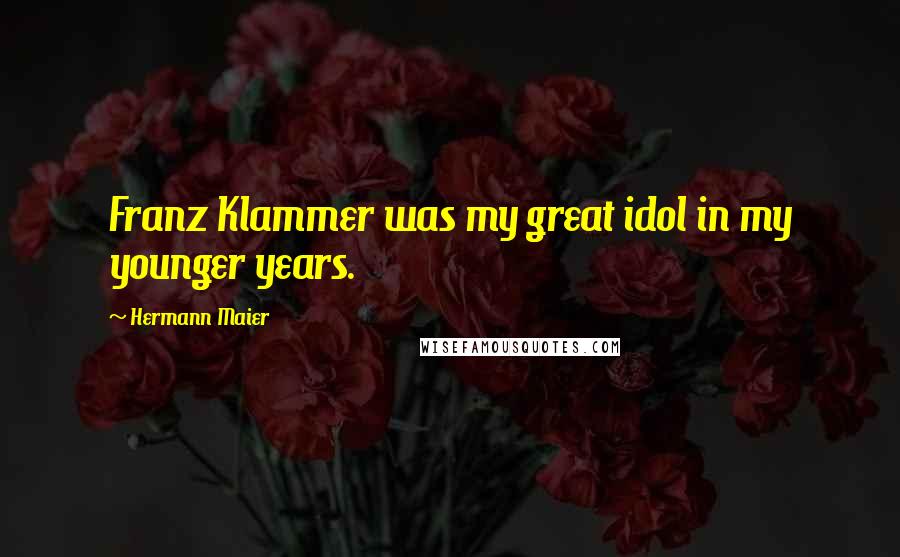 Hermann Maier Quotes: Franz Klammer was my great idol in my younger years.