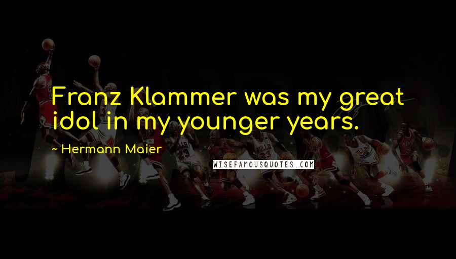 Hermann Maier Quotes: Franz Klammer was my great idol in my younger years.